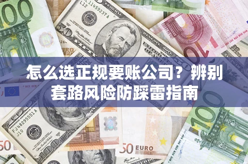 武汉怎么选正规要账公司？辨别套路风险防踩雷指南