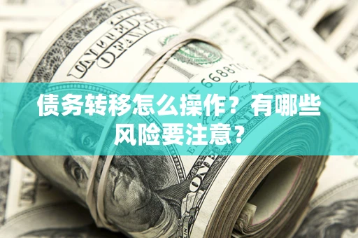 武汉债务转移怎么操作？有哪些风险要注意？