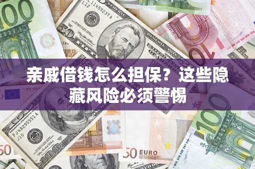 武汉亲戚借钱怎么担保？这些隐藏风险必须警惕