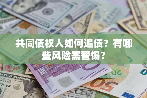 武汉共同债权人如何追债？有哪些风险需警惕？