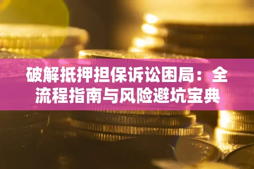 武汉破解抵押担保诉讼困局:全流程指南与风险避坑宝典 武汉破解抵押担保诉讼困局:全流程指南与风险避坑宝典