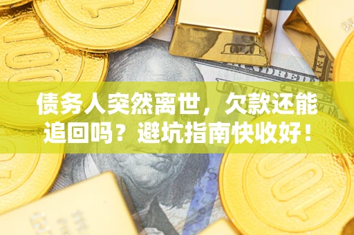 武汉债务人突然离世，欠款还能追回吗？避坑指南快收好！