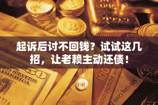 武汉起诉后讨不回钱？试试这几招，让老赖主动还债！