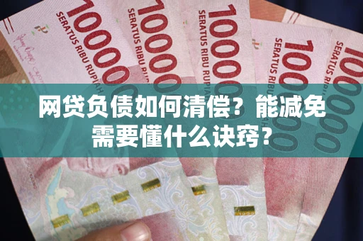 武汉网贷负债如何清偿？能减免需要懂什么诀窍？