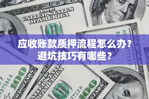 武汉应收账款质押流程怎么办？避坑技巧有哪些？