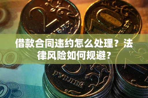 武汉借款合同违约怎么处理？法律风险如何规避？