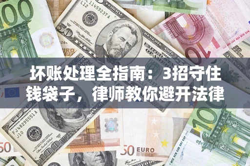 武汉坏账处理全指南：3招守住钱袋子，律师教你避开法律雷区