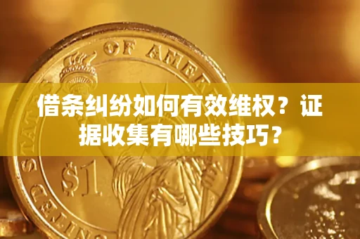武汉借条纠纷如何有效维权？证据收集有哪些技巧？