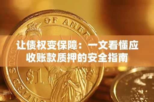武汉让债权变保障：一文看懂应收账款质押的安全指南
