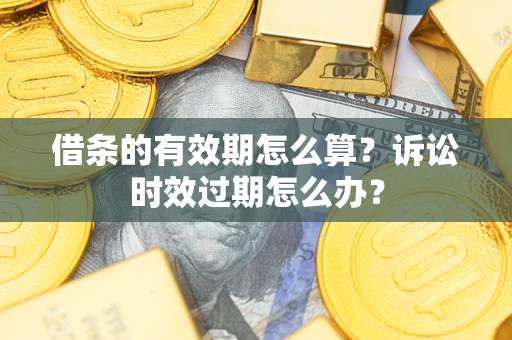 武汉借条的有效期怎么算？诉讼时效过期怎么办？