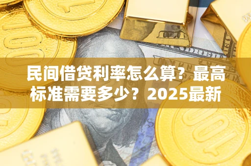 武汉民间借贷利率怎么算？最高标准需要多少？2025最新避坑指南
