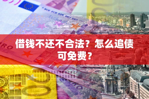 武汉借钱不还不合法？怎么追债可免费？