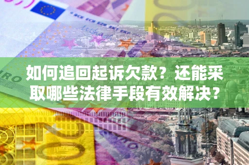 武汉如何追回起诉欠款？还能采取哪些法律手段有效解决？