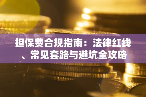 武汉担保费合规指南：法律红线、常见套路与避坑全攻略