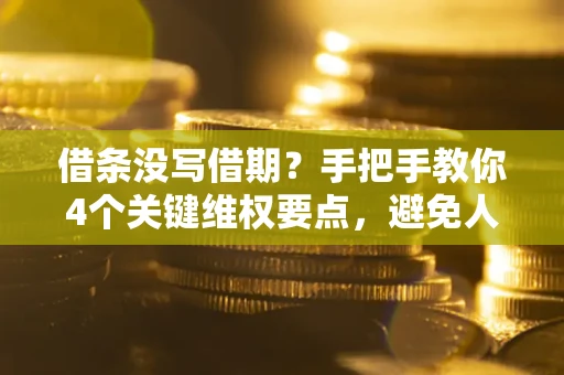 武汉借条没写借期？手把手教你4个关键维权要点，避免人财两空