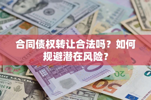 武汉合同债权转让合法吗?如何规避潜在风险? 武汉合同债权转让合法吗?如何规避潜在风险?