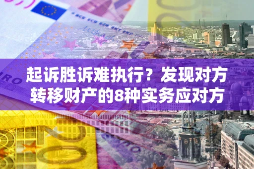 武汉起诉胜诉难执行？发现对方转移财产的8种实务应对方案