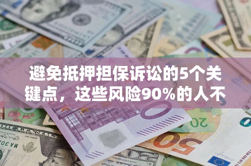 武汉避免抵押担保诉讼的5个关键点，这些风险90%的人不知道！