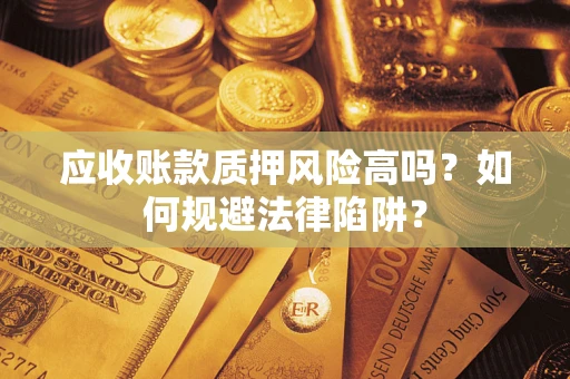 武汉应收账款质押风险高吗？如何规避法律陷阱？