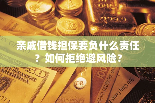 武汉亲戚借钱担保要负什么责任？如何拒绝避风险？