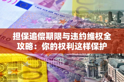 武汉担保追偿期限与违约维权全攻略：你的权利这样保护