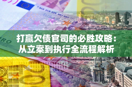 武汉打赢欠债官司的必胜攻略：从立案到执行全流程解析