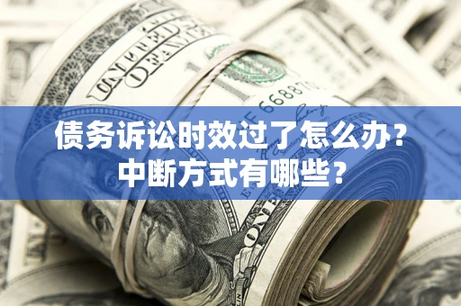 武汉债务诉讼时效过了怎么办？中断方式有哪些？