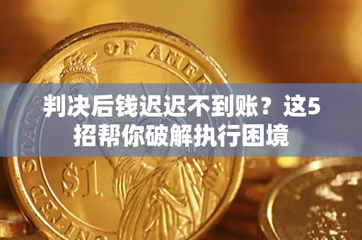 武汉判决后钱迟迟不到账？这5招帮你破解执行困境