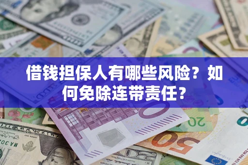 武汉借钱担保人有哪些风险？如何免除连带责任？