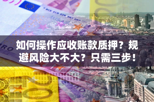 武汉如何操作应收账款质押？规避风险大不大？只需三步！