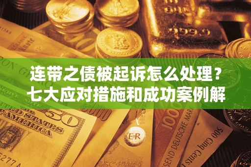武汉连带之债被起诉怎么处理？七大应对措施和成功案例解析