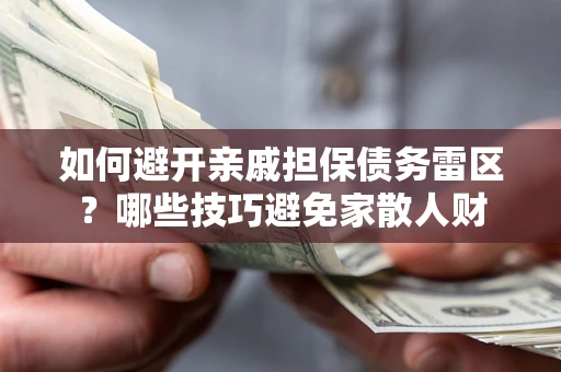 武汉如何避开亲戚担保债务雷区？哪些技巧避免家散人财