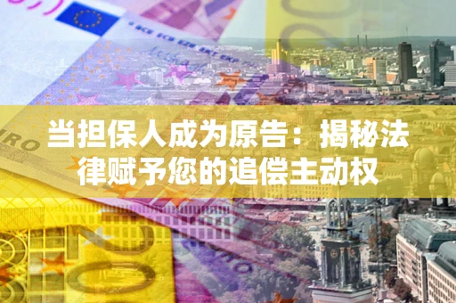 武汉当担保人成为原告:揭秘法律赋予您的追偿主动权 武汉当担保人成为原告:揭秘法律赋予您的追偿主动权