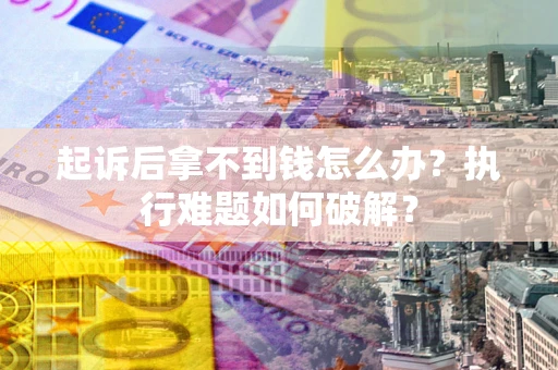 武汉起诉后拿不到钱怎么办?执行难题如何破解? 武汉起诉后拿不到钱怎么办?执行难题如何破解?