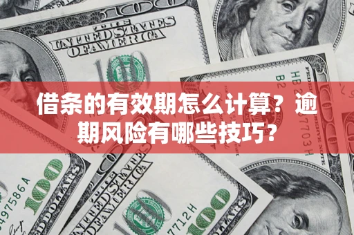 武汉借条的有效期怎么计算？逾期风险有哪些技巧？