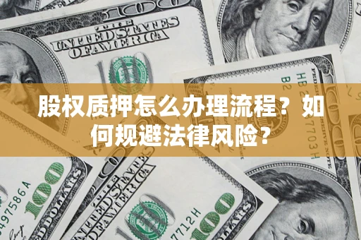 武汉股权质押怎么办理流程？如何规避法律风险？