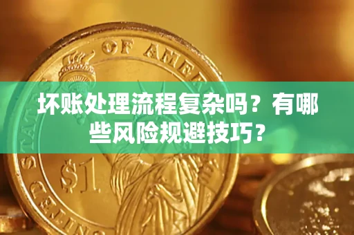 武汉坏账处理流程复杂吗？有哪些风险规避技巧？