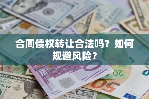 武汉合同债权转让合法吗?如何规避风险? 武汉合同债权转让合法吗?如何规避风险?