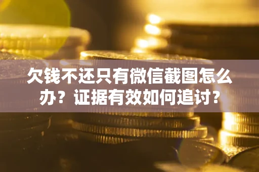 武汉欠钱不还只有微信截图怎么办？证据有效如何追讨？