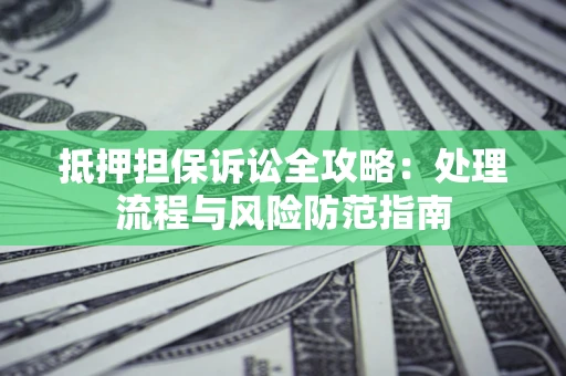 武汉抵押担保诉讼全攻略：处理流程与风险防范指南