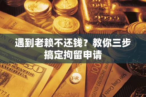 武汉遇到老赖不还钱？教你三步搞定拘留申请