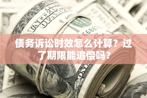 武汉债务诉讼时效怎么计算？过了期限能追偿吗？