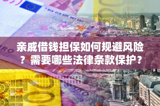 武汉亲戚借钱担保如何规避风险？需要哪些法律条款保护？