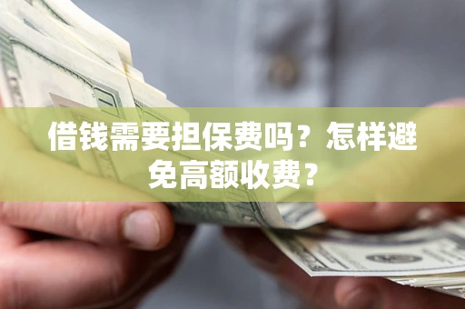 武汉借钱需要担保费吗？怎样避免高额收费？