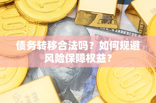 武汉债务转移合法吗？如何规避风险保障权益？