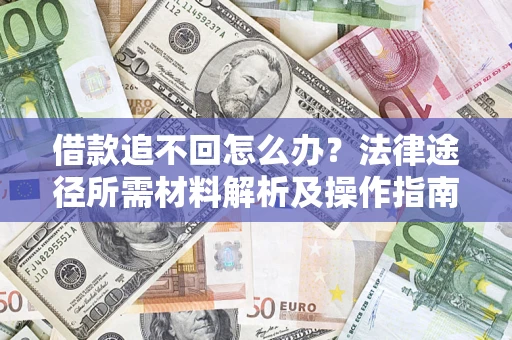 武汉借款追不回怎么办?法律途径所需材料解析及操作指南 武汉借款追不回怎么办?法律途径所需材料解析及操作指南