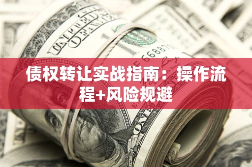 武汉债权转让实战指南：操作流程+风险规避