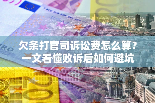 武汉欠条打官司诉讼费怎么算？一文看懂败诉后如何避坑