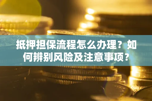 武汉抵押担保流程怎么办理？如何辨别风险及注意事项？
