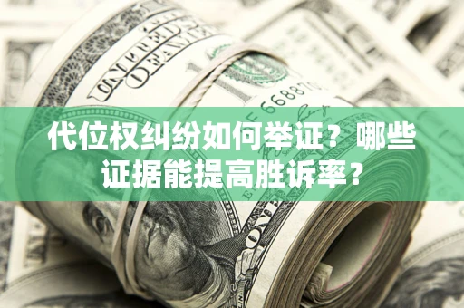 武汉代位权纠纷如何举证？哪些证据能提高胜诉率？